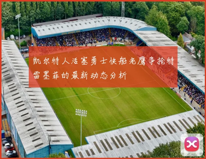 凯尔特人活塞勇士快船老鹰争抢特雷墨菲的最新动态分析