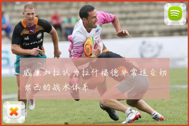 威廉加拉认为拉什福德非常适合切尔西的战术体系