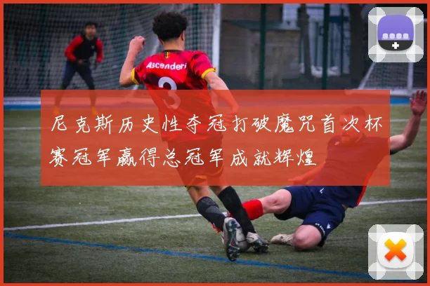 尼克斯历史性夺冠打破魔咒首次杯赛冠军赢得总冠军成就辉煌